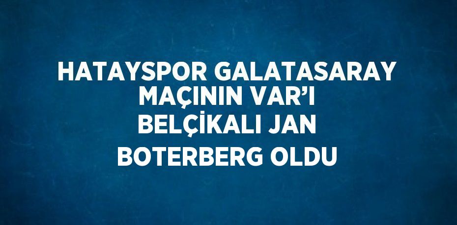 HATAYSPOR GALATASARAY MAÇININ VAR’I BELÇİKALI JAN BOTERBERG OLDU