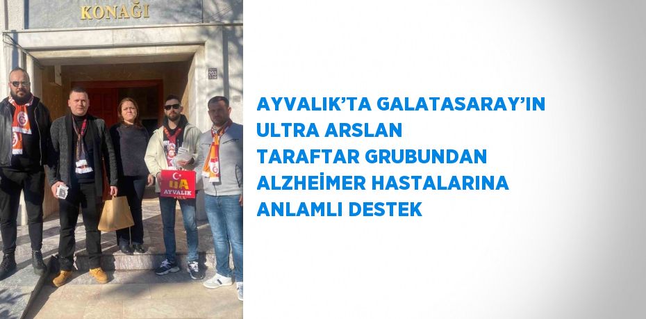 AYVALIK’TA GALATASARAY’IN ULTRA ARSLAN TARAFTAR GRUBUNDAN ALZHEİMER HASTALARINA ANLAMLI DESTEK