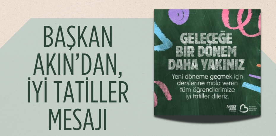 BAŞKAN AKIN’DAN, İYİ TATİLLER MESAJI