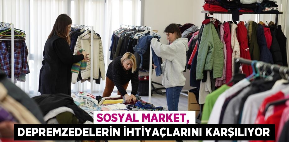 SOSYAL MARKET, DEPREMZEDELERİN İHTİYAÇLARINI KARŞILIYOR