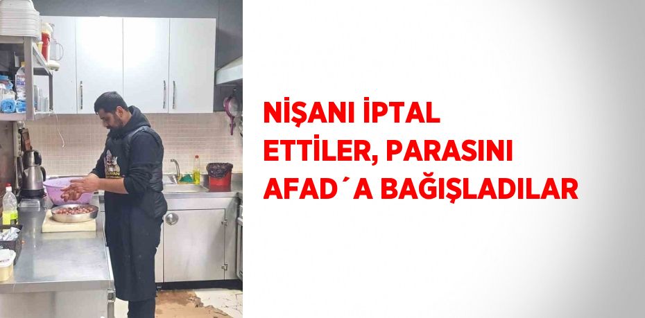 NİŞANI İPTAL ETTİLER, PARASINI AFAD´A BAĞIŞLADILAR