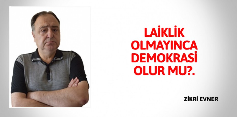 LAİKLİK OLMAYINCA DEMOKRASİ OLUR MU?.