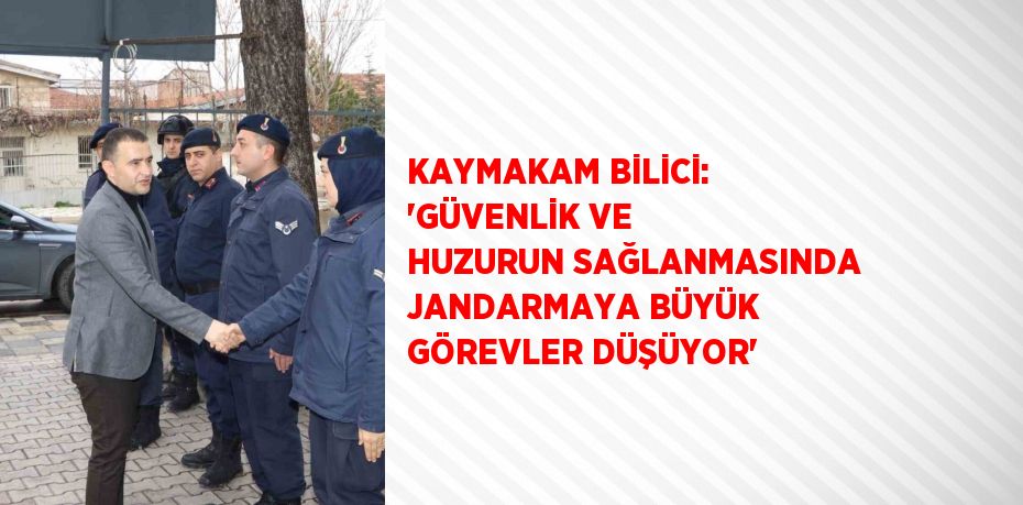 KAYMAKAM BİLİCİ: 'GÜVENLİK VE HUZURUN SAĞLANMASINDA JANDARMAYA BÜYÜK GÖREVLER DÜŞÜYOR'