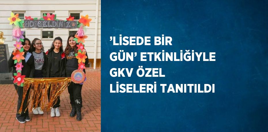 ’LİSEDE BİR GÜN’ ETKİNLİĞİYLE GKV ÖZEL LİSELERİ TANITILDI