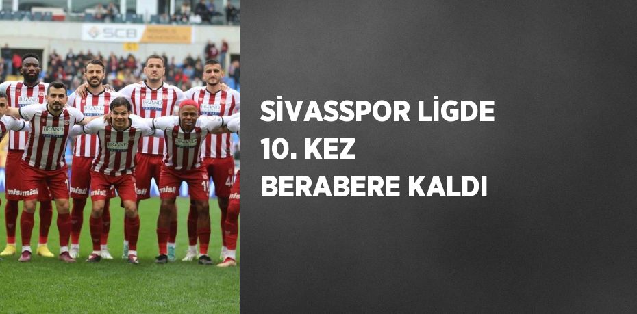 SİVASSPOR LİGDE 10. KEZ BERABERE KALDI