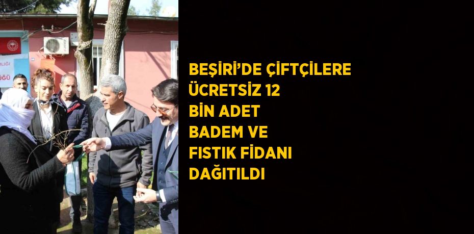 BEŞİRİ’DE ÇİFTÇİLERE ÜCRETSİZ 12 BİN ADET BADEM VE FISTIK FİDANI DAĞITILDI