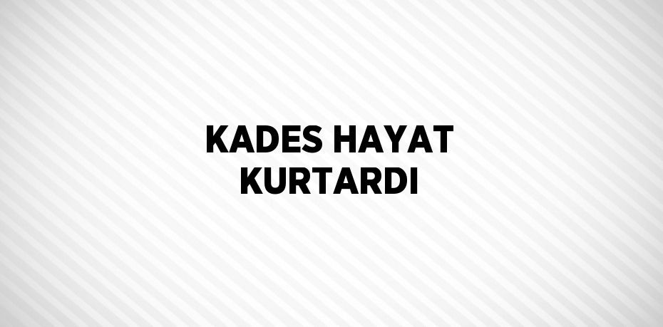 KADES HAYAT KURTARDI