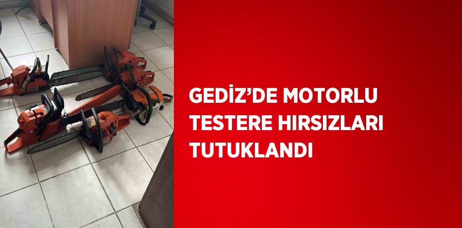 GEDİZ’DE MOTORLU TESTERE HIRSIZLARI TUTUKLANDI