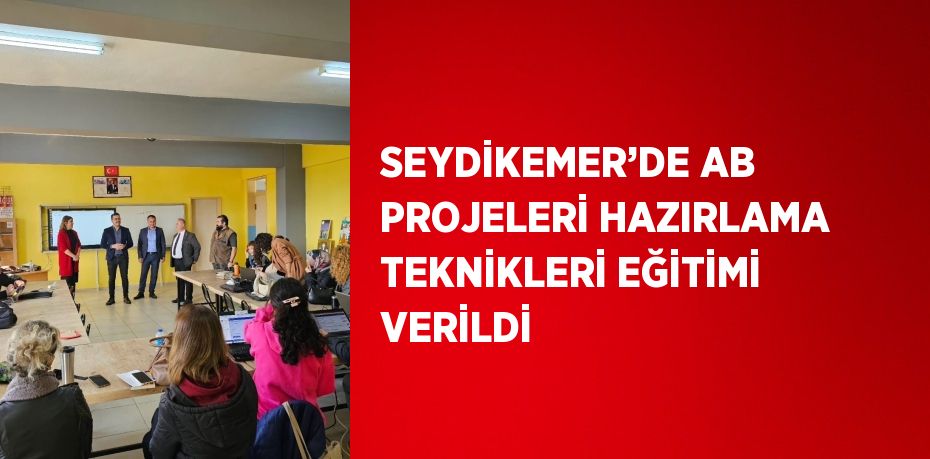 SEYDİKEMER’DE AB PROJELERİ HAZIRLAMA TEKNİKLERİ EĞİTİMİ VERİLDİ