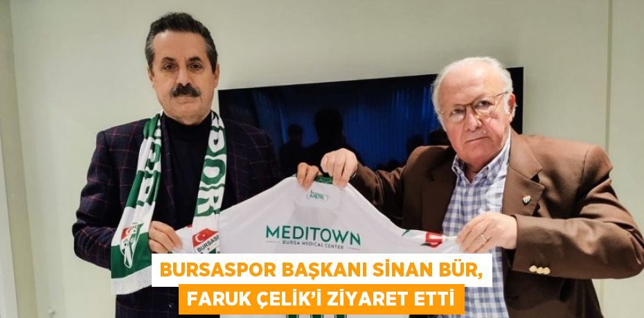 BURSASPOR BAŞKANI SİNAN BÜR, FARUK ÇELİK’İ ZİYARET ETTİ