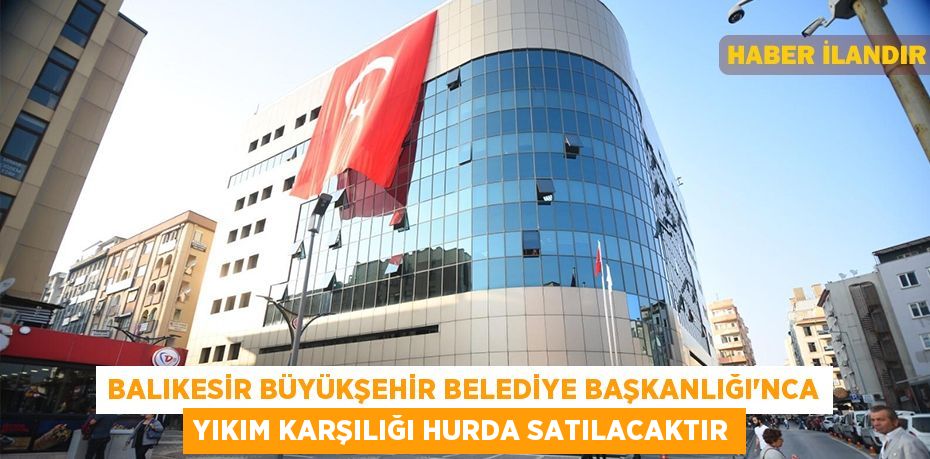 Balıkesir Büyükşehir Belediye Başkanlığı'nca yıkım karşılığı hurda satılacaktır