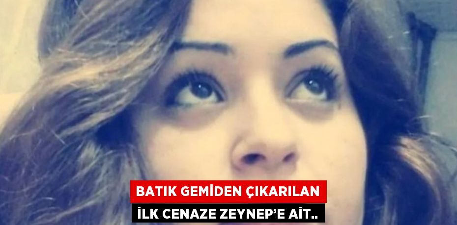 BATIK GEMİDEN ÇIKARILAN İLK CENAZE ZEYNEP’E AİT..