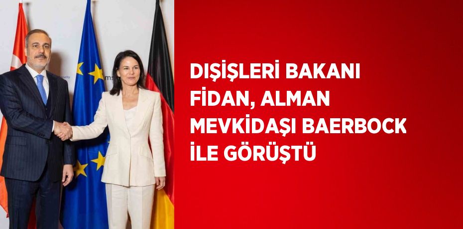 DIŞİŞLERİ BAKANI FİDAN, ALMAN MEVKİDAŞI BAERBOCK İLE GÖRÜŞTÜ