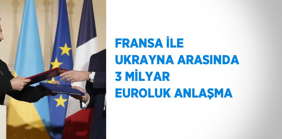 FRANSA İLE UKRAYNA ARASINDA 3 MİLYAR EUROLUK ANLAŞMA