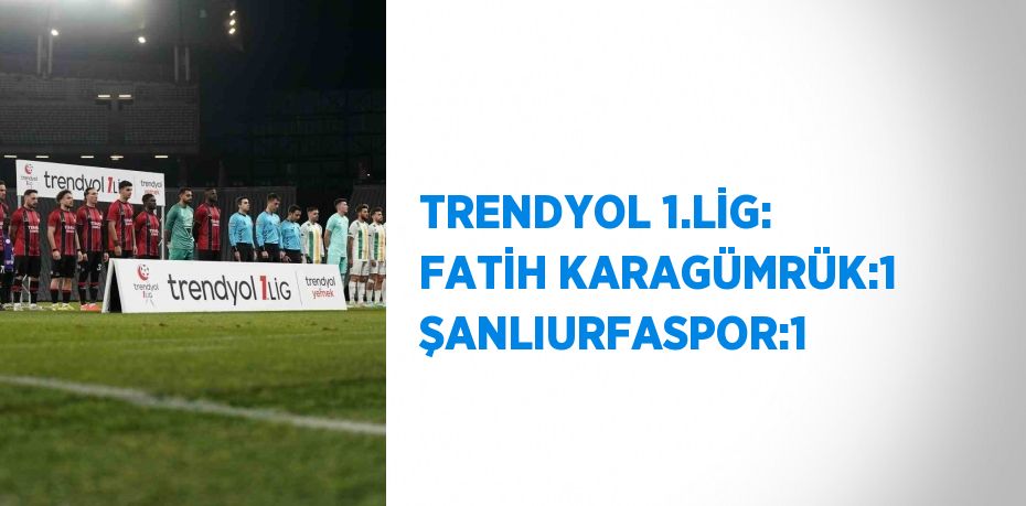 TRENDYOL 1.LİG: FATİH KARAGÜMRÜK:1 ŞANLIURFASPOR:1