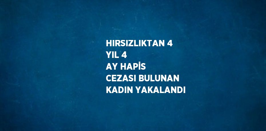 HIRSIZLIKTAN 4 YIL 4 AY HAPİS CEZASI BULUNAN KADIN YAKALANDI
