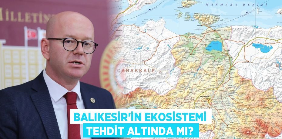 BALIKESİR’İN EKOSİSTEMİ TEHDİT ALTINDA MI?