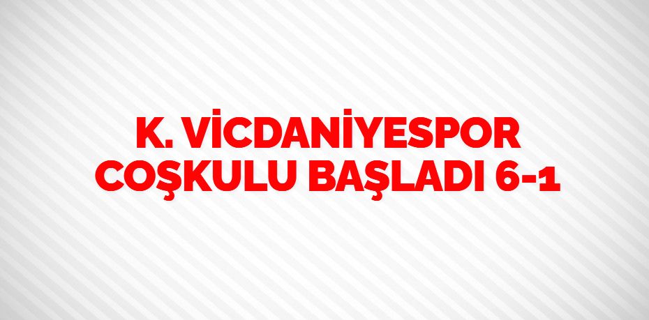 K. VİCDANİYESPOR COŞKULU BAŞLADI   6-1