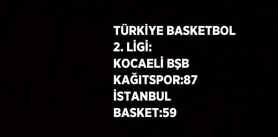 TÜRKİYE BASKETBOL 2. LİGİ: KOCAELİ BŞB KAĞITSPOR:87 İSTANBUL BASKET:59