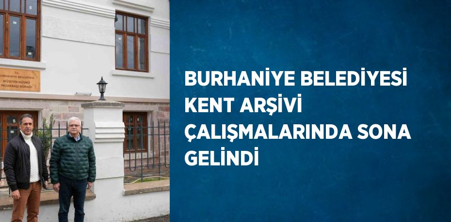 BURHANİYE BELEDİYESİ KENT ARŞİVİ ÇALIŞMALARINDA SONA GELİNDİ