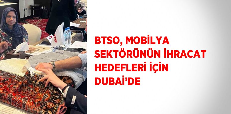 BTSO, MOBİLYA SEKTÖRÜNÜN İHRACAT HEDEFLERİ İÇİN DUBAİ’DE