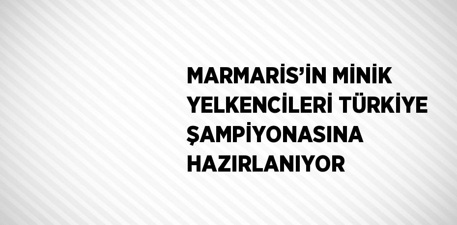 MARMARİS’İN MİNİK YELKENCİLERİ TÜRKİYE ŞAMPİYONASINA HAZIRLANIYOR