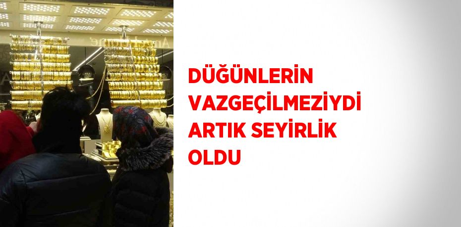 DÜĞÜNLERİN VAZGEÇİLMEZİYDİ ARTIK SEYİRLİK OLDU