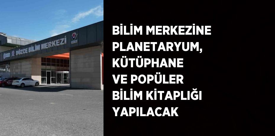 BİLİM MERKEZİNE PLANETARYUM, KÜTÜPHANE VE POPÜLER BİLİM KİTAPLIĞI YAPILACAK