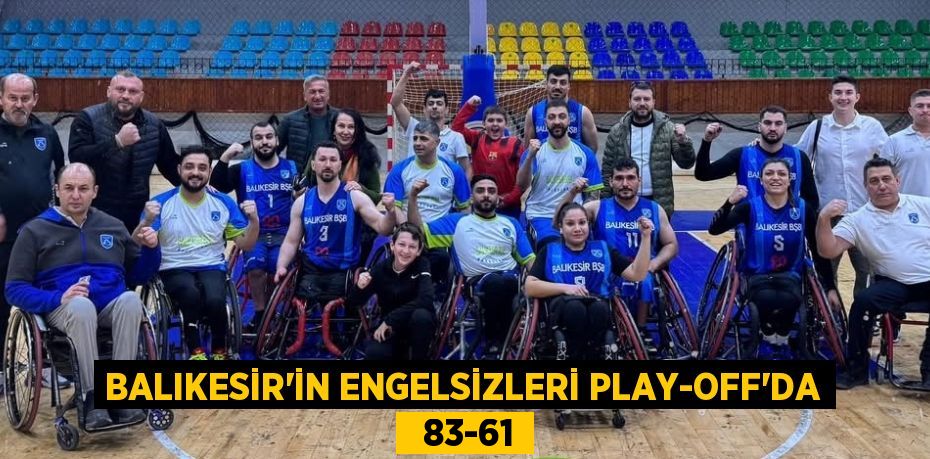 BALIKESİR’İN ENGELSİZLERİ PLAY-OFF’DA   83-61