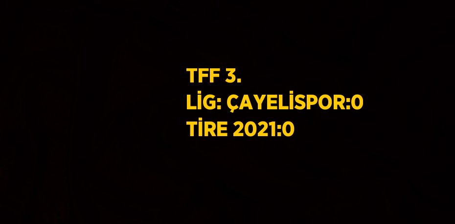 TFF 3. LİG: ÇAYELİSPOR:0 TİRE 2021:0