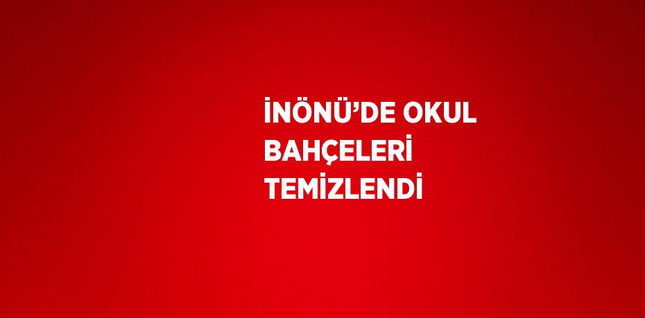 İNÖNÜ’DE OKUL BAHÇELERİ TEMİZLENDİ