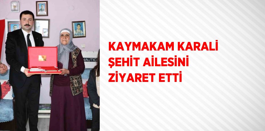 KAYMAKAM KARALİ ŞEHİT AİLESİNİ ZİYARET ETTİ