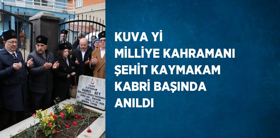 KUVA Yİ MİLLİYE KAHRAMANI ŞEHİT KAYMAKAM KABRİ BAŞINDA ANILDI