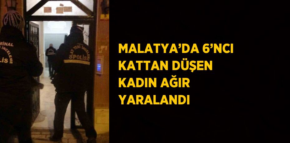 MALATYA’DA 6’NCI KATTAN DÜŞEN KADIN AĞIR YARALANDI