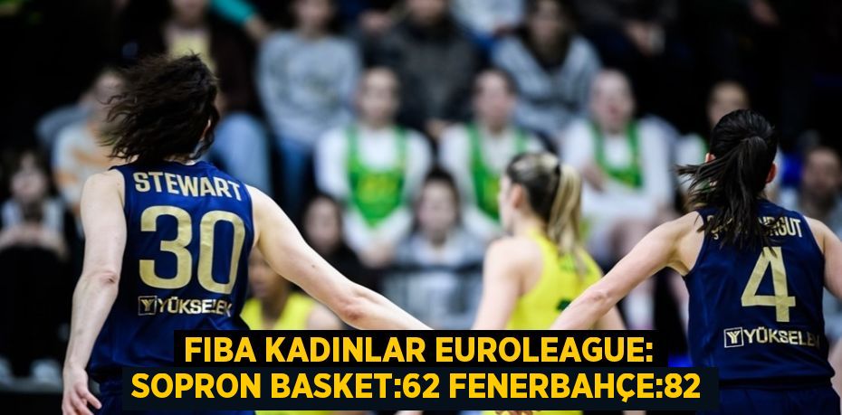 FIBA KADINLAR EUROLEAGUE: SOPRON BASKET:62 FENERBAHÇE:82