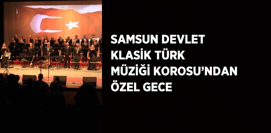 SAMSUN DEVLET KLASİK TÜRK MÜZİĞİ KOROSU’NDAN ÖZEL GECE