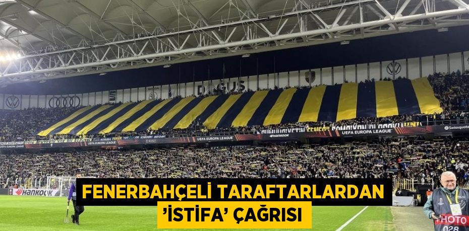 FENERBAHÇELİ TARAFTARLARDAN ’İSTİFA’ ÇAĞRISI