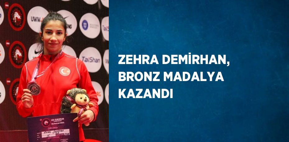 ZEHRA DEMİRHAN, BRONZ MADALYA KAZANDI