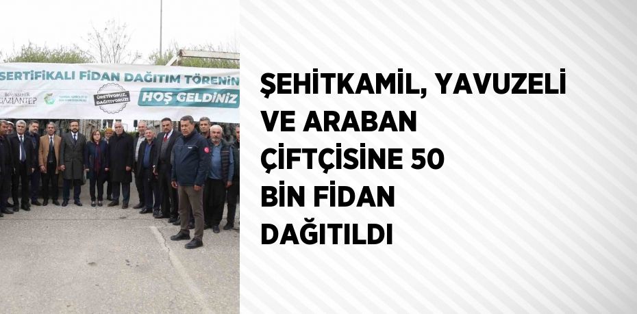 ŞEHİTKAMİL, YAVUZELİ VE ARABAN ÇİFTÇİSİNE 50 BİN FİDAN DAĞITILDI