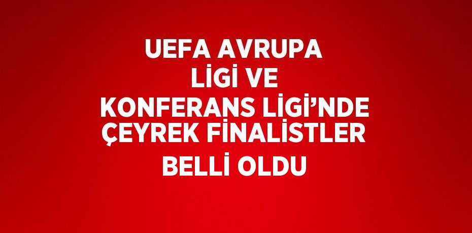 UEFA AVRUPA LİGİ VE KONFERANS LİGİ’NDE ÇEYREK FİNALİSTLER BELLİ OLDU