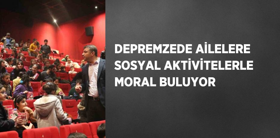 DEPREMZEDE AİLELERE SOSYAL AKTİVİTELERLE MORAL BULUYOR