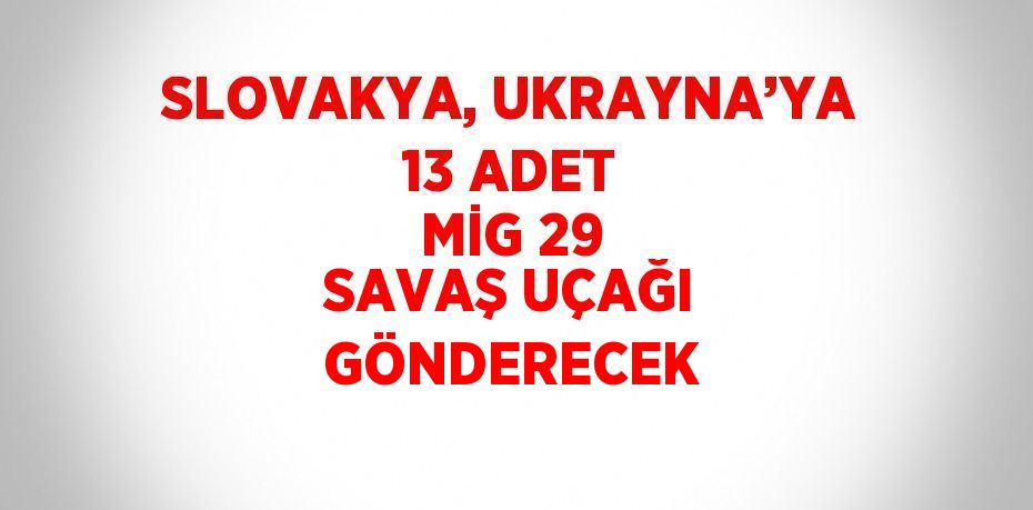 SLOVAKYA, UKRAYNA’YA 13 ADET MİG 29 SAVAŞ UÇAĞI GÖNDERECEK