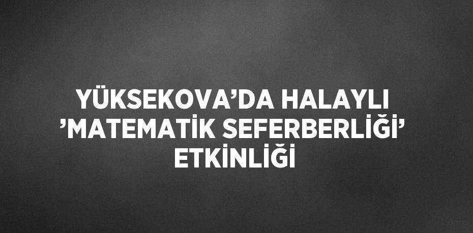 YÜKSEKOVA’DA HALAYLI ’MATEMATİK SEFERBERLİĞİ’ ETKİNLİĞİ