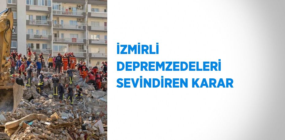 İZMİRLİ DEPREMZEDELERİ SEVİNDİREN KARAR