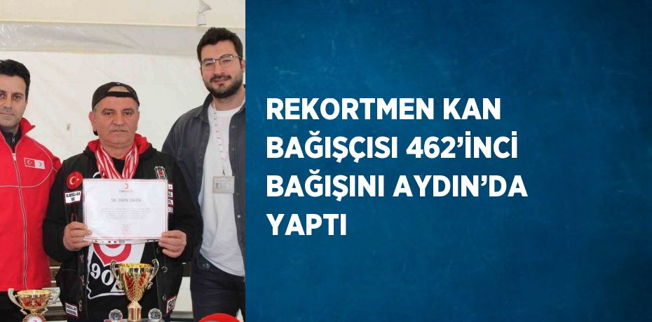 REKORTMEN KAN BAĞIŞÇISI 462’İNCİ BAĞIŞINI AYDIN’DA YAPTI