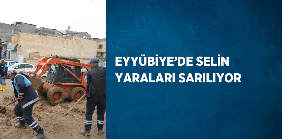 EYYÜBİYE’DE SELİN YARALARI SARILIYOR