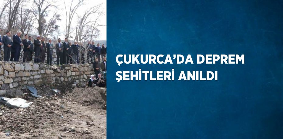 ÇUKURCA’DA DEPREM ŞEHİTLERİ ANILDI