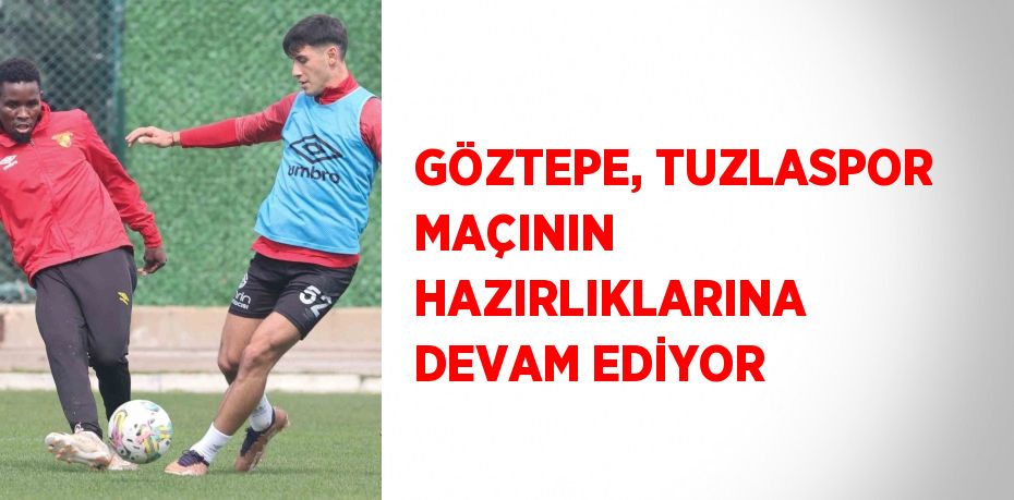 GÖZTEPE, TUZLASPOR MAÇININ HAZIRLIKLARINA DEVAM EDİYOR