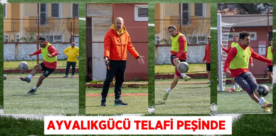 AYVALIKGÜCÜ TELAFİ PEŞİNDE