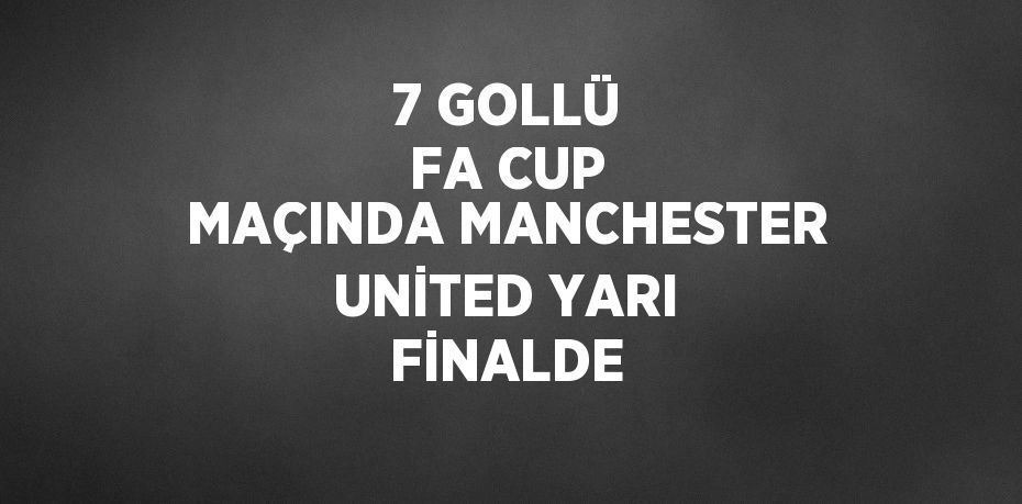 7 GOLLÜ FA CUP MAÇINDA MANCHESTER UNİTED YARI FİNALDE